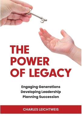 The Power of Legacy: Engaging Generations Developing Ledership Planning Succession by Leichtweis, Charles
