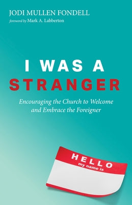 I Was a Stranger: Encouraging the Church to Welcome and Embrace the Foreigner by Fondell, Jodi Mullen