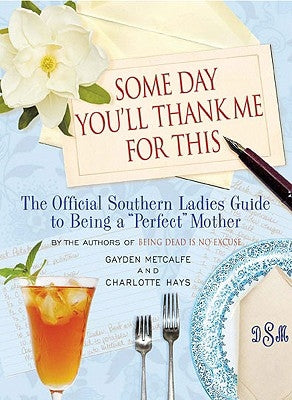 Some Day You'll Thank Me for This: The Official Southern Ladies' Guide to Being a "Perfect" Mother by Hays, Charlotte
