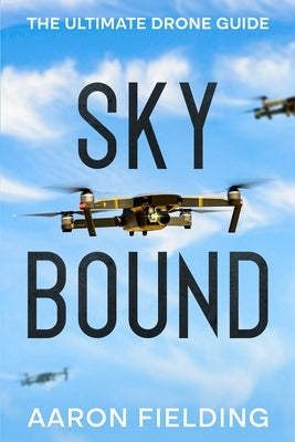 Sky Bound: The Ultimate Drone Guide by Fielding, Aaron