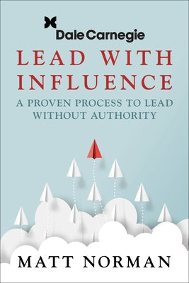 Dale Carnegie & Associates Presents Lead with Influence: A Proven Process to Lead Without Authority by Norman, Matt