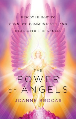 The Power of Angels: Discover How to Connect, Communicate, and Heal with the Angels by Brocas, Joanne