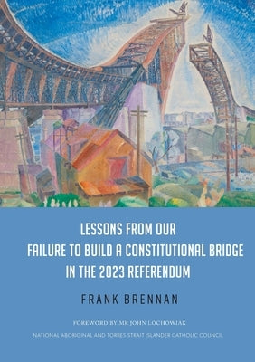 Lessons from Our Failure to Build a Constitutional Bridge in the 2023 Referendum by Brennan, Frank