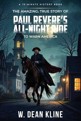 The Amazing, True Story of Paul Revere's All-Night Ride to Warn America by Kline, W. Dean