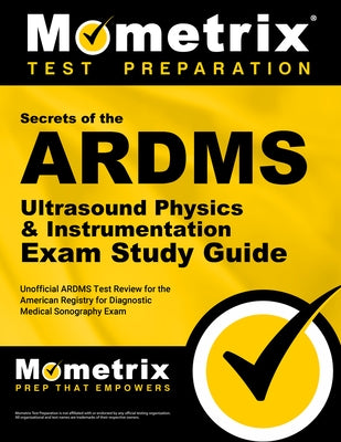 ARDMS Ultrasound Physics & Instrumentation Exam Secrets Study Guide: Unofficial ARDMS Test Review for the American Registry for Diagnostic Medical Son by Mometrix Sonography Registration Test Te