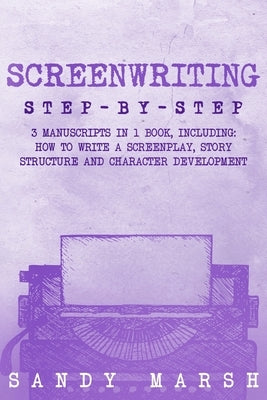 Screenwriting: Step-by-Step 3 Manuscripts in 1 Book Essential Screenwriting Format, Screenwriting Structure and Screenwriter Storytel by Marsh, Sandy