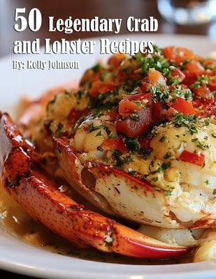 50 Legendary Crab and Lobster Recipes by Johnson, Kelly