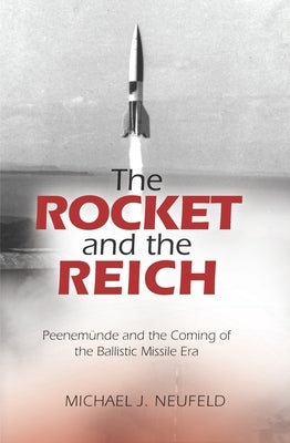 The Rocket and the Reich: Peenemunde and the Coming of the Ballistic Missile Era by Neufeld, Michael