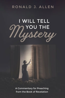 I Will Tell You the Mystery: A Commentary for Preaching from the Book of Revelation by Allen, Ronald J.