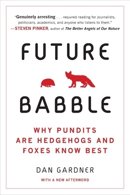 Future Babble: Future Babble: Why Pundits Are Hedgehogs and Foxes Know Best by Gardner, Daniel