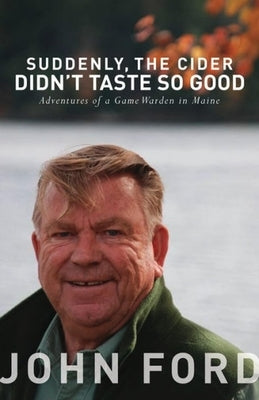 Suddenly, the Cider Didn't Taste So Good: Adventures of a Game Warden in Maine by Ford, John