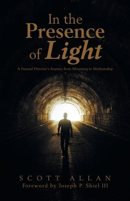 In the Presence of Light: A Funeral Director's Journey from Mourning to Mediumship by Allan, Scott