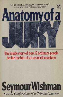Anatomy of a Jury: The Inside Story of How 12 Ordinary People Decide the Fate of an Accused Murderer by Wishman, Seymour