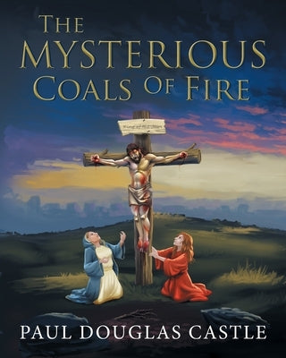 The Mysterious Coals Of Fire by Paul Douglas Castle