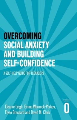 Overcoming Social Anxiety and Building Self-Confidence: A Self-Help Guide for Teenagers by Leigh, Eleanor