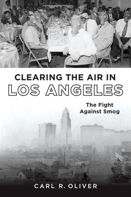 Clearing the Air in Los Angeles: The Fight Against Smog by Oliver, Carl R.