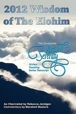 2012 Wisdom of The Elohim: The Complete Virtual Serenity 12-Part Teaching Series Transcript by Masters, Marshall