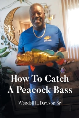 How To Catch A Peacock Bass by Dawson, Wendell L., Sr.