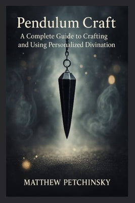 Pendulum Craft: A Complete Guide to Crafting and Using Personalized Divination Tools by Petchinsky, Matthew