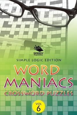 Word Maniacs Crossword Puzzles Vol 6: Simple Logic Edition by Speedy Publishing LLC