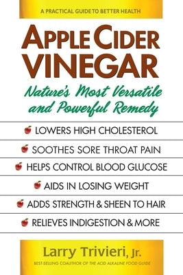 Apple Cider Vinegar: Nature's Most Versatile and Powerful Remedy by Trivieri, Larry