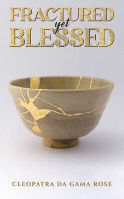Fractured yet Blessed by Rose, Cleopatra Da Gama
