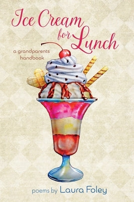 Ice Cream for Lunch: A Grandparents Handbook by Foley, Laura