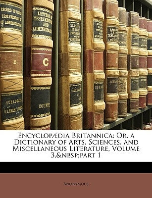 Encyclopaedia Britannica: Or, a Dictionary of Arts, Sciences, and Miscellaneous Literature, Volume 3, Part 1 by Anonymous