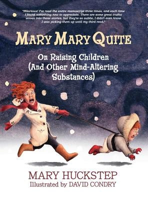 Mary Mary Quite: On Raising Children (And Other Mind-Altering Substances) by Huckstep, Mary