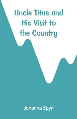 Uncle Titus and His Visit to the Country by Spyri, Johanna