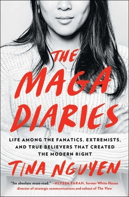 The Maga Diaries: Life Among the Fanatics, Extremists, and True Believers That Created the Modern Right by Nguyen, Tina