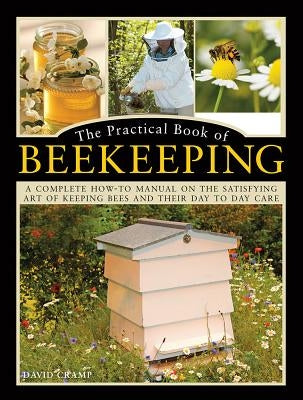 The Practical Book of Beekeeping: A Complete How-To Manual on the Satisfying Art of Keeping Bees and Their Day to Day Care by Cramp, David