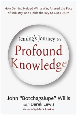Deming's Journey to Profound Knowledge: How Deming Helped Win a War, Altered the Face of Industry, and Holds the Key to Our Future by Willis, John