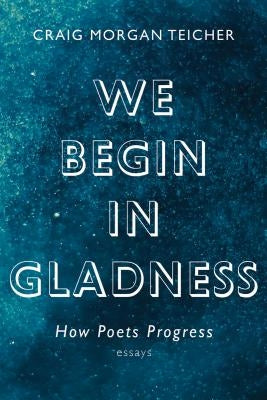 We Begin in Gladness: How Poets Progress by Teicher, Craig Morgan