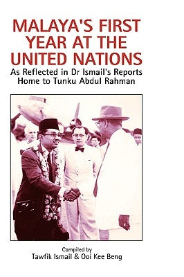 Malaya's First Year at the United Nations: As Reflected in Dr Ismail's Reports Home to Tunku Abdul Rahman by Ismail, Tawfik