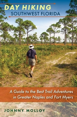 Day Hiking Southwest Florida: A Guide to the Best Trail Adventures in Greater Naples and Fort Myers by Molloy, Johnny