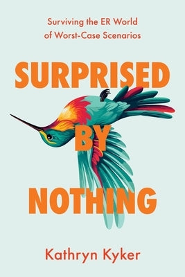 Surprised by Nothing: Surviving the ER World of Worst-Case Scenarios by Kyker, Kathryn