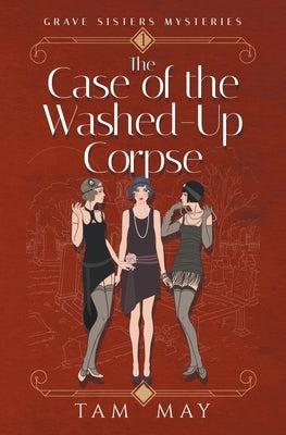 The Case of The Washed-Up Corpse (Grave Sisters Mysteries: A 1920s Cozy Mystery by May, Tam