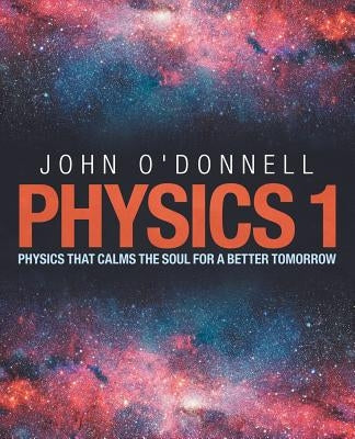 Physics 1: Physics That Calms the Soul for a Better Tomorrow by O'Donnell, John