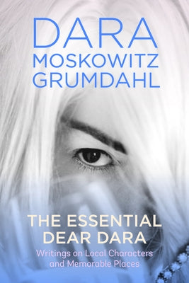 The Essential Dear Dara: Writings on Local Characters and Memorable Places by Grumdahl, Dara Moskowitz
