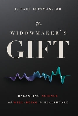 The Widowmaker's Gift: Balancing Science and Well-Being in Healthcare by Luftman, J. Paul