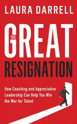 The Great Resignation: How Coaching and Appreciative Leadership Can Help You Win the War for Talent by Darrell, Laura