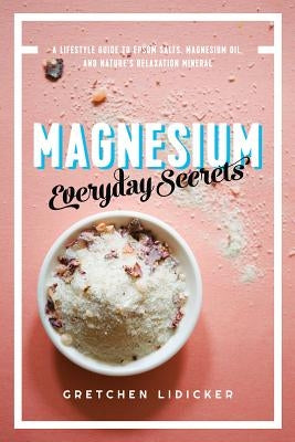 Magnesium: Everyday Secrets: A Lifestyle Guide to Nature's Relaxation Mineral by Lidicker, Gretchen