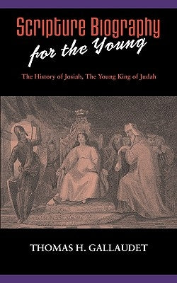 Scripture Biography for the Young: The History of Josiah by Gallaudet, Thomas H.