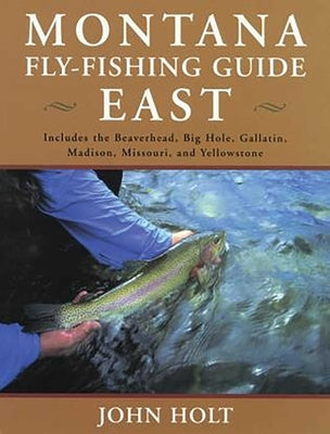 Montana Fly Fishing Guide East: East Of The Continental Divide by Holt, John