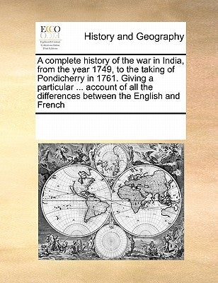 A complete history of the war in India, from the year 1749, to the taking of Pondicherry in 1761. Giving a particular ... account of all the differenc by Multiple Contributors