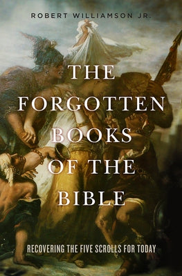 The Forgotten Books of the Bible: Recovering the Five Scrolls for Today by Williamson, Robert