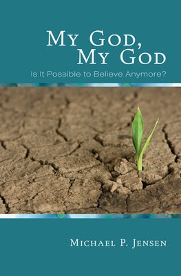 My God, My God: Is It Possible to Believe Anymore? by Jensen, Michael P.