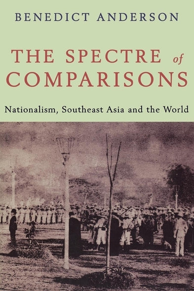 The Spectre of Comparisons: Nationalism, Southeast Asia, and the World by Anderson, Benedict