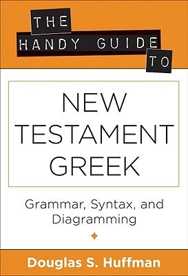 The Handy Guide to New Testament Greek: Grammar, Syntax, and Diagramming by Huffman, Douglas S.